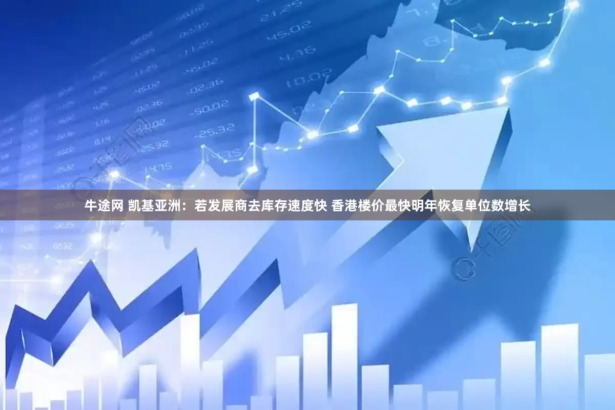 牛途网 凯基亚洲：若发展商去库存速度快 香港楼价最快明年恢复单位数增长