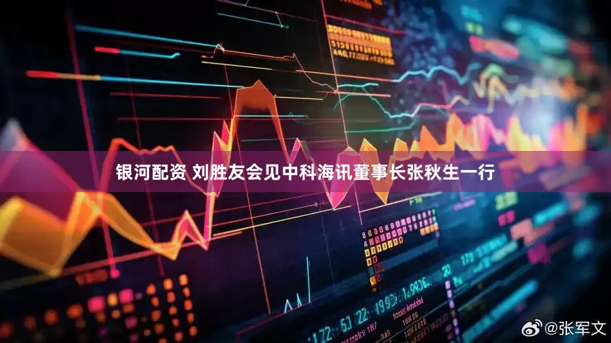银河配资 刘胜友会见中科海讯董事长张秋生一行