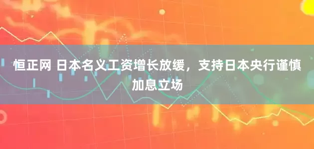 恒正网 日本名义工资增长放缓，支持日本央行谨慎加息立场