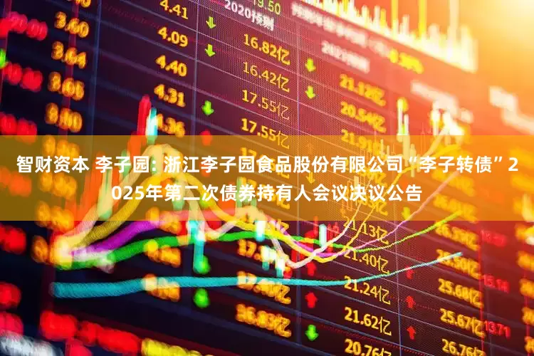 智财资本 李子园: 浙江李子园食品股份有限公司“李子转债”2025年第二次债券持有人会议决议公告