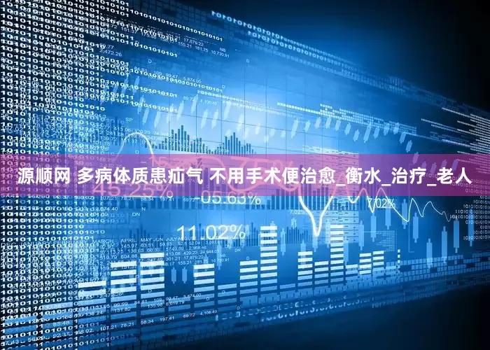 源顺网 多病体质患疝气 不用手术便治愈_衡水_治疗_老人