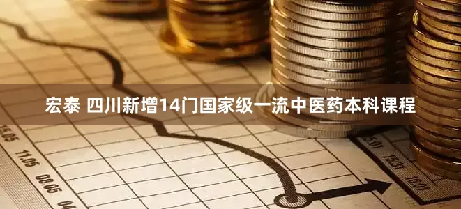 宏泰 四川新增14门国家级一流中医药本科课程