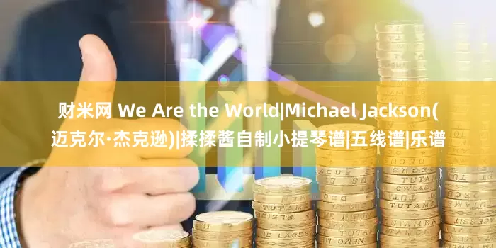 财米网 We Are the World|Michael Jackson(迈克尔·杰克逊)|揉揉酱自制小提琴谱|五线谱|乐谱