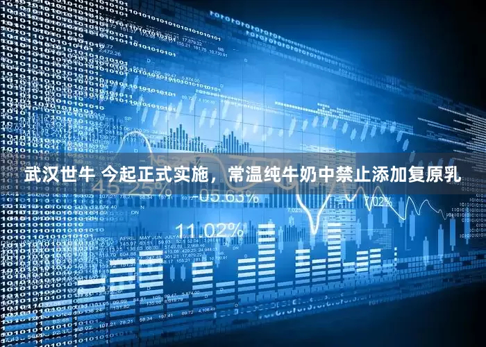 武汉世牛 今起正式实施，常温纯牛奶中禁止添加复原乳