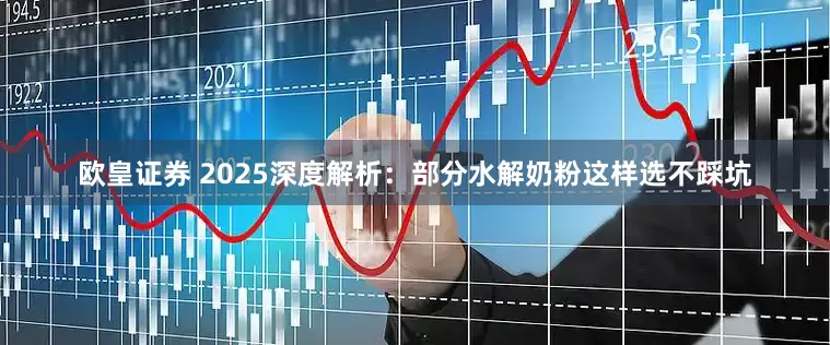 欧皇证券 2025深度解析：部分水解奶粉这样选不踩坑